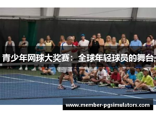 青少年网球大奖赛：全球年轻球员的舞台