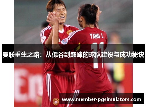 曼联重生之路：从低谷到巅峰的球队建设与成功秘诀