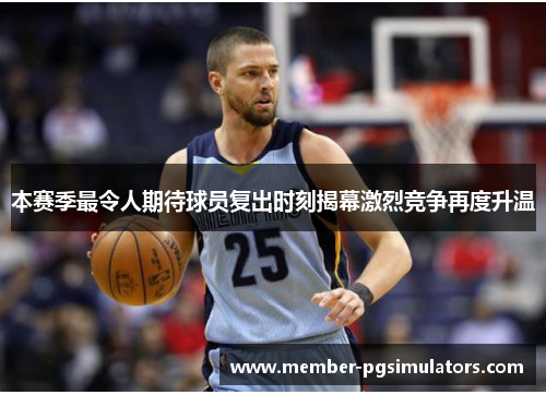 本赛季最令人期待球员复出时刻揭幕激烈竞争再度升温
