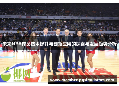 未来NBA球员技术提升与创新应用的探索与发展趋势分析